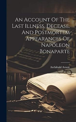 An Account Of The Last Illness, Decease, And Postmortem Appearances Of Napoleon Bonaparte