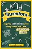 Kid Inventors: Inspiring Short Stories About Young People and Their Amazing Ideas
