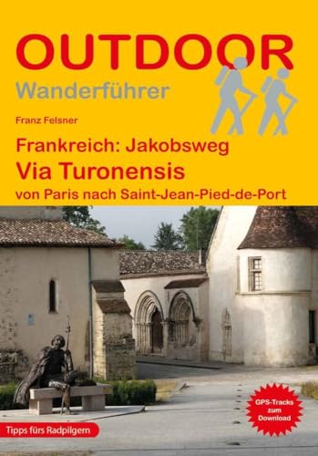Frankreich: Jakobsweg Via Turonensis von Paris nach Saint-Jean-Pied-de-Port: Wandern auf Pilgerwegen: Routen, Wegbeschreibungen und Reise-Infos (Outdoor Wanderführer Pilgern, Band 465)