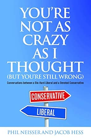 You're Not As Crazy As I Thought (But You're Still Wrong): Conversations between a Die-Hard Liberal and a Devoted Conservative-Wow! eBook