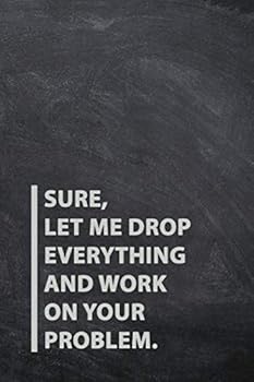 Paperback Sure, Let Me Drop Everything and Work On Your Problem: Lined Notebook Journal - Slate Chalkboard Matte Cover - 110 Pages - Large ( 6 x 9 inches) (Funny Office Journals) Book
