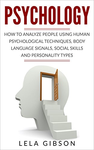 Psychology: How To Analyze People Using Human Psychological Techniques, Body Language Signals, Social Skills And Personality Types (Psychology, Psychology Books)