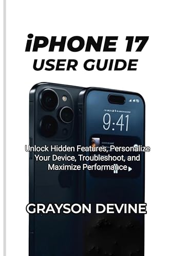 IPHONE 17 USER GUIDE: Unlock Hidden Features, Personalize Your Device, Troubleshoot, and Maximize Performance (iPhone 17 Series – User Guide Collection Book 1)