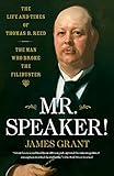 Mr. Speaker!: The Life and Times of Thomas B. Reed - The Man Who Broke the Filibuster
