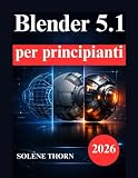 Blender 5.1 per principianti: Manuale pratico di modellazione 3D, illuminazione, materiali e animazione