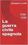  La guerra civile spagnola : 1936-1939 (Storia Contemporanea e Biografie di uomini e donne dell\'Ottocento e del Novecento) (Italian Edition)
