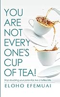 You Are Not Everyone's Cup Of Tea: Stop Doubting Your Potential, Live a Fulfilled Life -Regain Self Confidence and Self Worth 1527266613 Book Cover