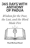 365 Days with Anthony of Padua: Wisdom for the Poor, the Lost, and the Word Made Fire