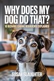 Why Does My Dog Do That?: 10 Bizarre Canine Behaviors Explained (Pet Quirks Explained)