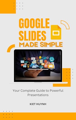 Google Slides Made Simple: Your Complete Guide to Powerful Presentations (Google Apps for Everyone: A Beginner's Guide)