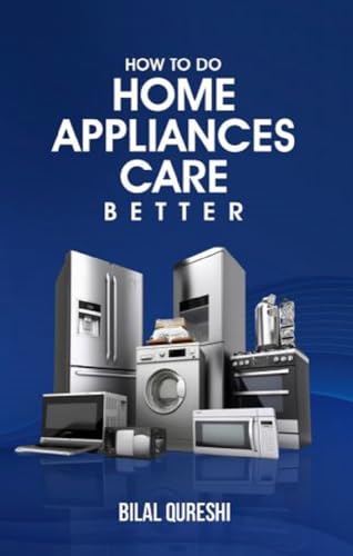 How to Do Home Appliances Care Better: Maintenance, Cleaning, Troubleshooting,
