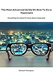 The Most Advanced Guide On How To Cure Hyperopia: Everything You Need To Know About Hyperopia. (English Edition)