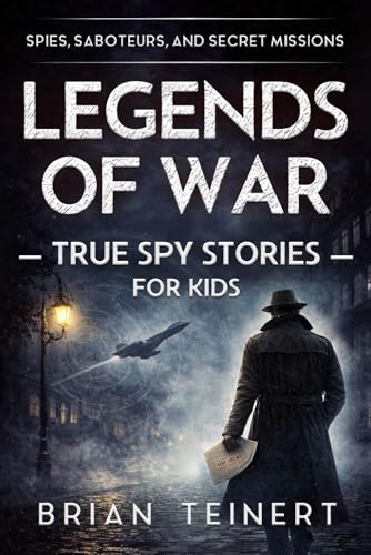 Legends Of War: Spies, Saboteurs, And Secret Missions: True Spy Stories For Kids From World War Ii And The Cold War