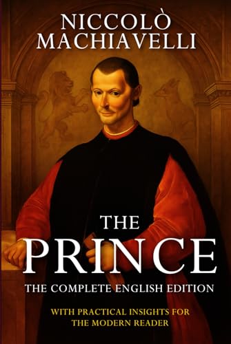 The Prince – Niccolò Machiavelli (Annotated): The Complete English Edition. With Practical Insights For the Modern Reader