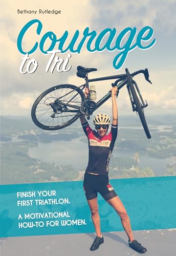 Courage to Tri: Finish Your First Triathlon. a Motivational How-To