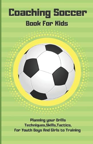 Coaching Soccer Book For Kids: Planning your Drills Techniques,Skills,Tactics,For Youth Boys And Girls to Training