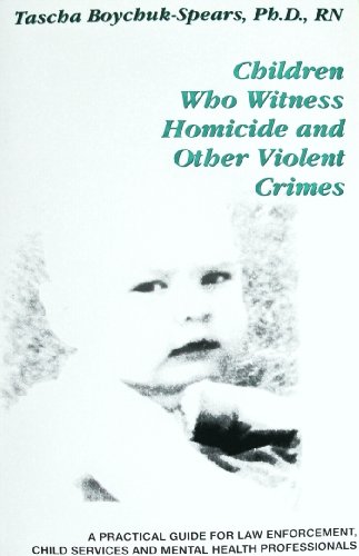 Children Who Witness Homicide and Other Violent Crimes: A Practical Guide for Law Enforcement, Child Services and Mental Health Professionals (A Practical Guide Series)