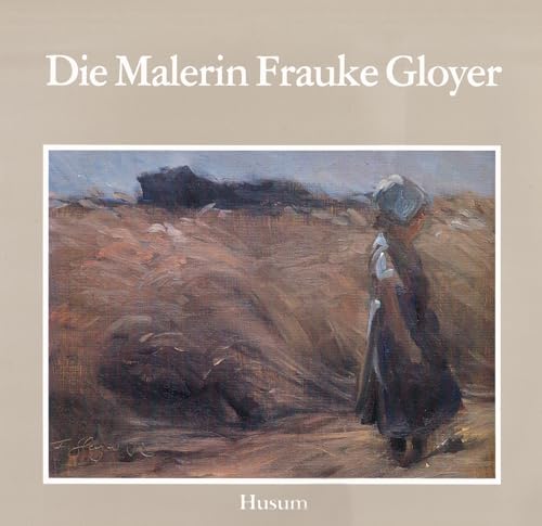 Die Malerin Frauke Gloyer (Schriften des Nordfriesischen Museums Nissenhaus Husum)
