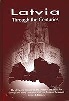 Latvia Through the Centuries, 9000 BC.-2007: The Story of How Life Evolved in Latvia, from the Ice Age to This Day; With Emphasis on Events During Last Century, Seen & Told by a Number of Participants 9984994821 Book Cover