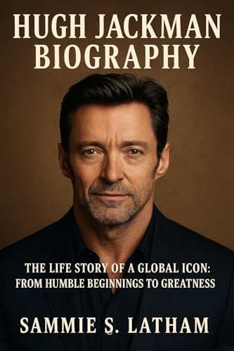 HUGH JACKMAN BIOGRAPHY: The Life Story Of A Global Icon: From Humble Beginnings To Greatness (English Edition)