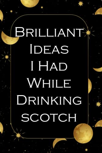 Brilliant Ideas I Had While Drinking Scotch: Funny hilarious gag gift 120 lined pages with monthly...