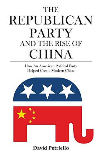 The Republican Party and the Rise of China: How an American political Party Helped Create Modern China