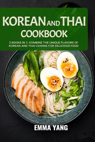 Korean And Thai Cookbook: 2 Books In 1: Combine the Unique Flavors of Korean and Thai Cuisine for Delicious Food