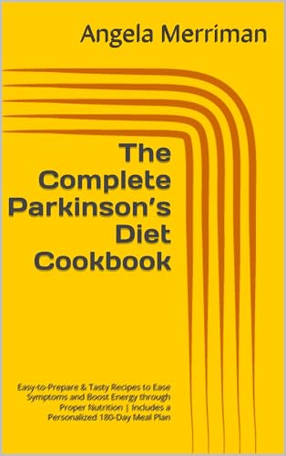 The Complete Parkinson’s Diet Cookbook: Easy-to-Prepare & Tasty Recipes to Ease Symptoms and Boost Energy through Proper Nutrition | Includes a Personalized 180-Day Meal Plan