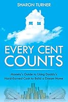 Every Cent Counts: Mommy's Guide to Using Daddy's Hard-Earned Cash to Build a Dream Home 1635012791 Book Cover