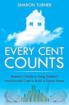 Paperback Every Cent Counts: Mommy's Guide to Using Daddy's Hard-Earned Cash to Build a Dream Home Book