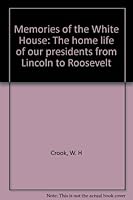 Memories of the White House: The Home Life of Our Presidents from Lincoln to Roosevelt (First Edition) B00085OGBQ Book Cover