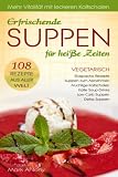 Erfrischende SUPPEN für heiße Zeiten. Vegetarisch. 108 Rezepte aus aller Welt. Gazpacho Rezepte. Suppen zum Abnehmen. Fruchtige Kaltschalen. Low Carb ... Mehr Vitalität mit leckeren Kaltschalen.