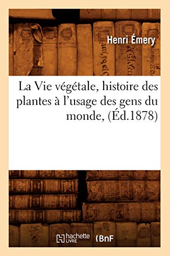 La Vie végétale, histoire des plantes à l'usage des gens du monde, (Éd.1878) (Sciences) (French Edition)