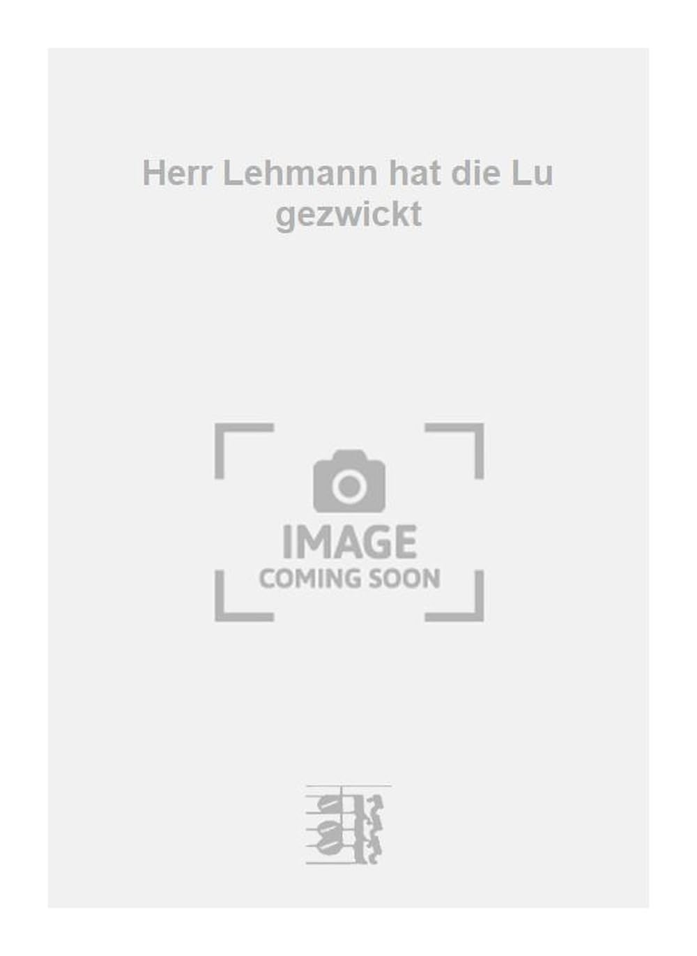 Herr Lehmann hat die Lu gezwickt. Vocal And Piano.