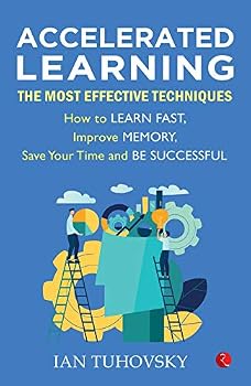 Accelerated Learning: The Most Effective Techniques: How to Learn Fast, Improve Memory, Save Your Time and Be Successful