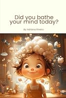 Did you bathe your mind today?: A Mindfulness Book for Kids about Self-Love, Positive Thinking, and Emotional Well-Being B0G38KFPKY Book Cover