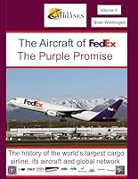 The Aircraft of FedEx The Purple Promise: The history of the largest cargo airline, its aircraft and global network (Great Airlines Series) B0DK1DFCHG Book Cover