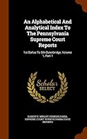 An Alphabetical and Analytical Index to the Pennsylvania Supreme Court Reports: 1st Dallas to 5th Outerbridge, Volume 1, Part 1 1344022243 Book Cover