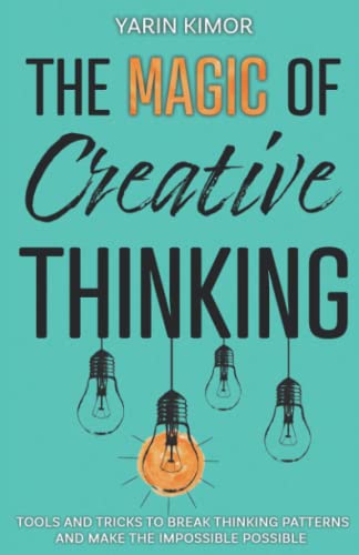 The Magic Of Creative Thinking: Tools and Tricks to Break Thinking Patterns and Make the Impossible Possible