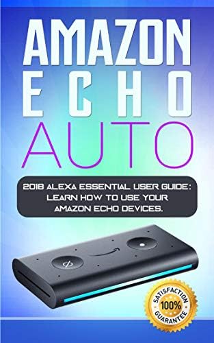 Amazon Echo Auto: 2018 Alexa Essential User Guide: learn how to use your Amazon Echo devices
