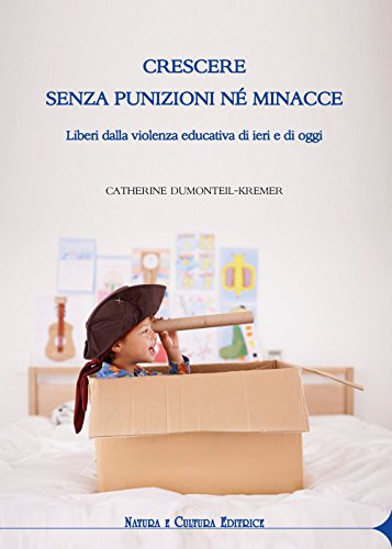 Crescere Senza Punizioni Né Minacce. Liberi Dalla Violenza Educativa Di Ieri E Di Oggi
