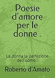  POESIE D \'AMORE PER LE DONNE.: (La donna la perfezione dell\'uomo) .