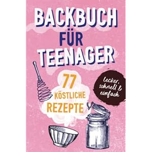 BACKBUCH FÜR TEENAGER: 77 köstliche Rezepte zum Backen für Mädchen & Jungs. Das perfekte Teenie-Backbuch – schnell, einfach & super lecker – ideal als … – ideal als Geschenk für Jugendliche.DE Taschenbuch – 1. April 2022