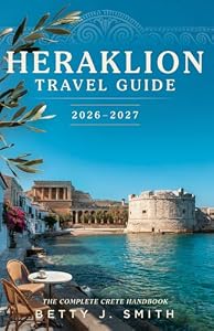 Heraklion Travel Guide 2026–2027: The Ultimate Insider Guide to Crete’s History, Beaches, Culture, Cuisine, and Hidden Gems