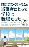 自閉症スペクトラムの当事者にとって学校は戦場だった