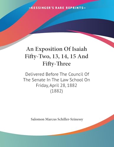 An Exposition Of Isaiah Fifty-Two, 13, 14, 15 And Fifty-Three: Delivered Before The Council Of The Senate In The Law School On Friday, April 28, 1882 (1882)