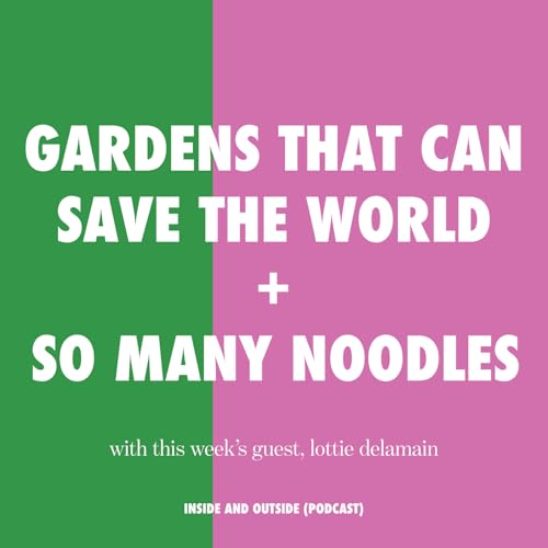 Gardens That Can Save The World and A Noodle Obsession with Lottie Delamain (RHS Chelsea award-winning garden designer)