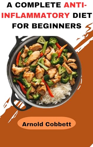 A COMPLETE ANTI-INFLAMMATORY DIET FOR BEGINNERS: Step-by-Step Guide to an Anti-Inflammatory Diet: Featuring 150 Quick, Easy, Delicious and Straightforward Recipes, a 4-Week Meal Plan for good Health