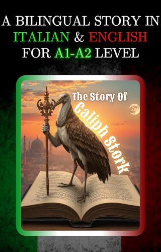 A BILINGUAL STORY IN ITALIAN AND ENGLISH FOR A1-A2 LEVEL: THE STORY OF CALIPH STORK (Bilingual Book Series: Italian - English)