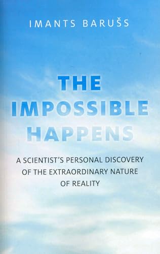 The Impossible Happens: A Scientist's Personal Discovery of the Extraordinary Nature of Reality